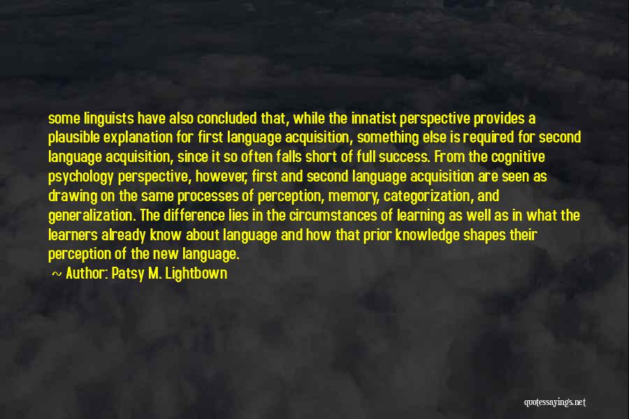 Patsy M. Lightbown Quotes: Some Linguists Have Also Concluded That, While The Innatist Perspective Provides A Plausible Explanation For First Language Acquisition, Something Else