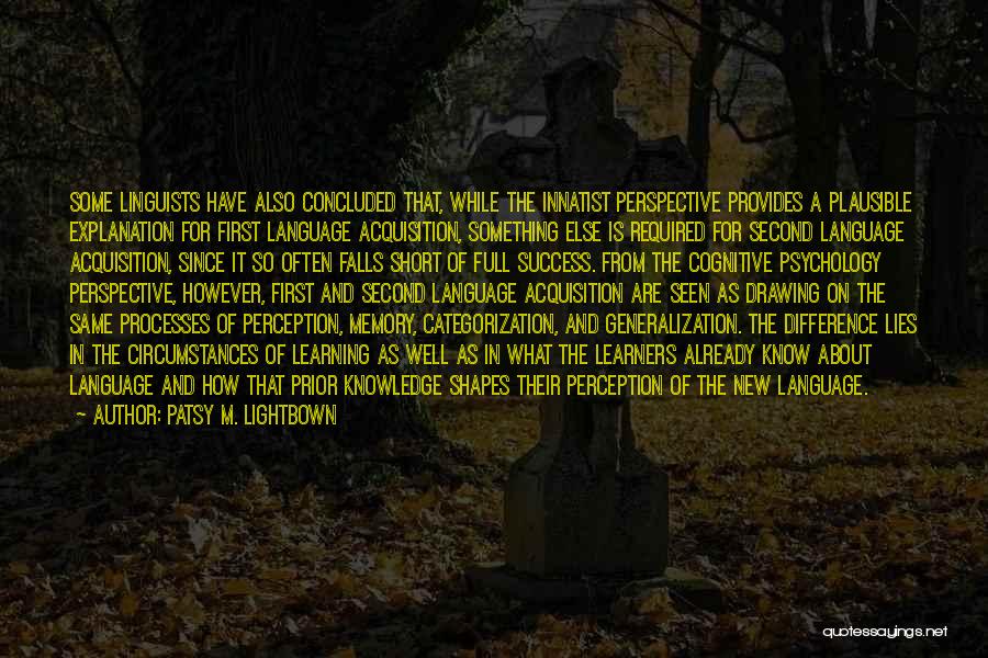 Patsy M. Lightbown Quotes: Some Linguists Have Also Concluded That, While The Innatist Perspective Provides A Plausible Explanation For First Language Acquisition, Something Else