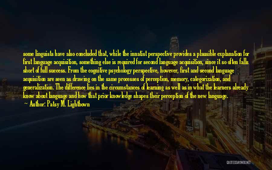 Patsy M. Lightbown Quotes: Some Linguists Have Also Concluded That, While The Innatist Perspective Provides A Plausible Explanation For First Language Acquisition, Something Else