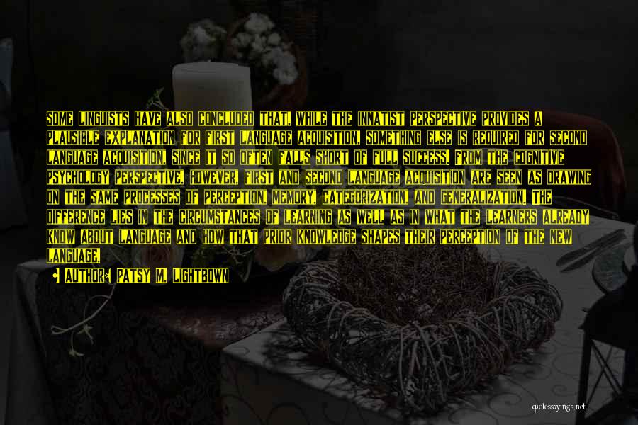 Patsy M. Lightbown Quotes: Some Linguists Have Also Concluded That, While The Innatist Perspective Provides A Plausible Explanation For First Language Acquisition, Something Else