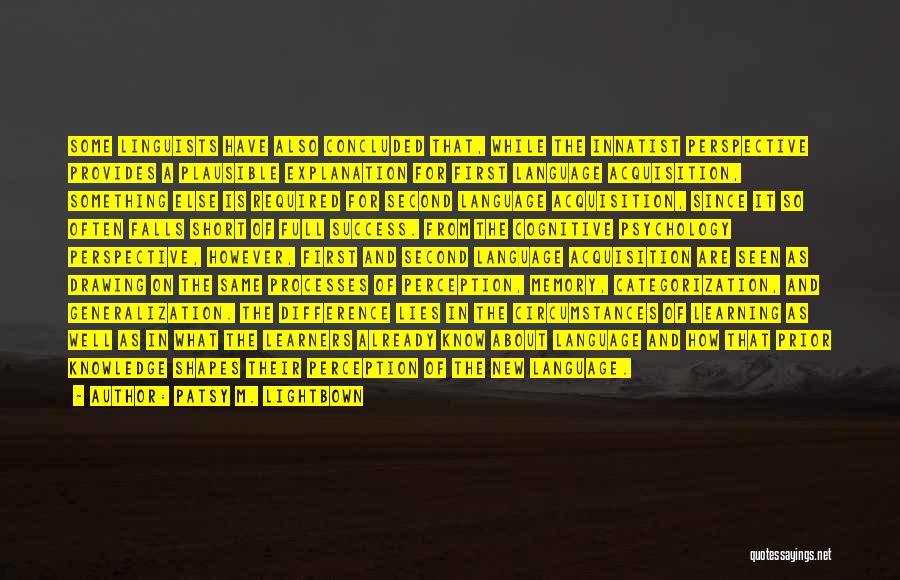 Patsy M. Lightbown Quotes: Some Linguists Have Also Concluded That, While The Innatist Perspective Provides A Plausible Explanation For First Language Acquisition, Something Else
