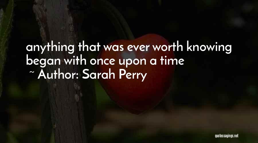 Sarah Perry Quotes: Anything That Was Ever Worth Knowing Began With Once Upon A Time