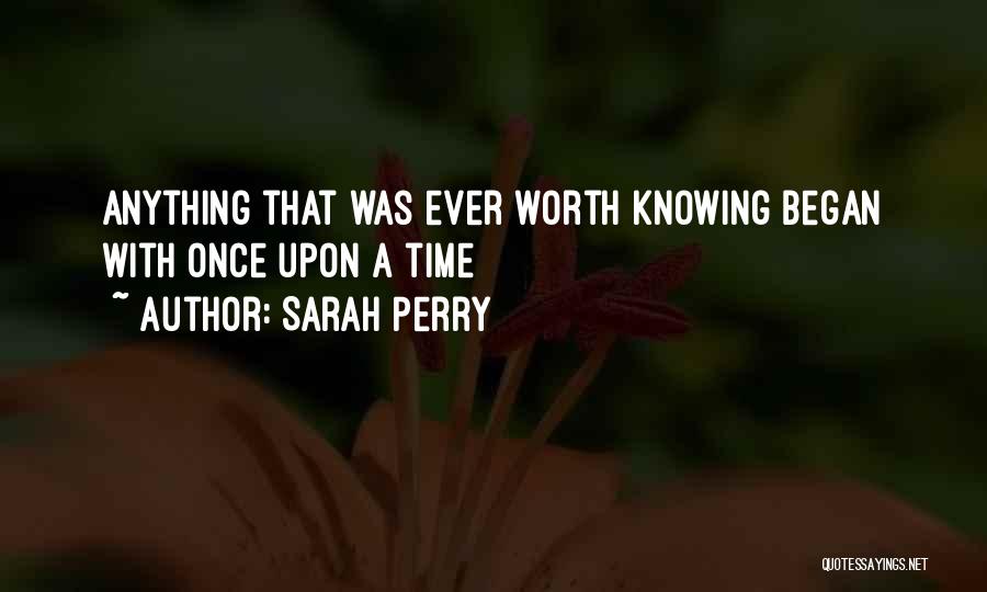 Sarah Perry Quotes: Anything That Was Ever Worth Knowing Began With Once Upon A Time