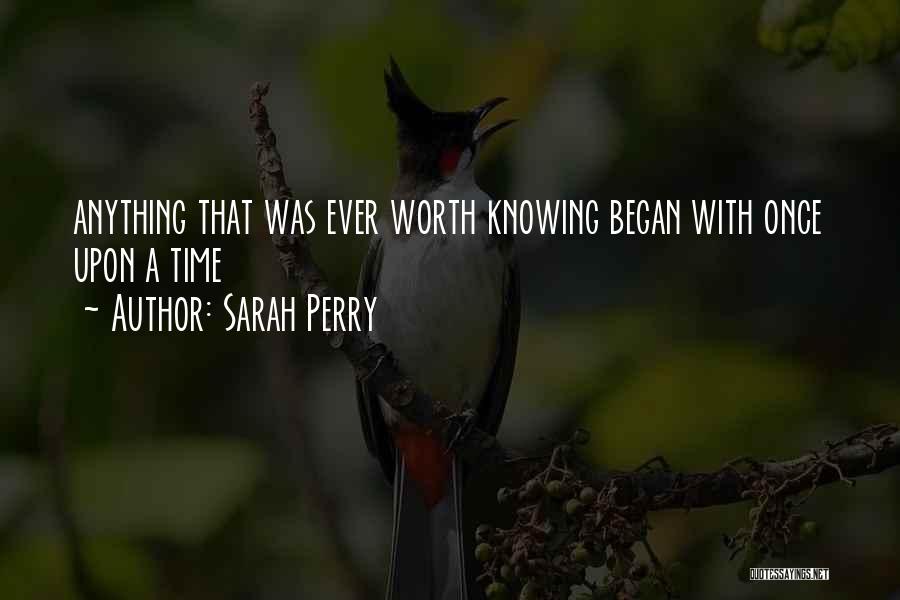 Sarah Perry Quotes: Anything That Was Ever Worth Knowing Began With Once Upon A Time