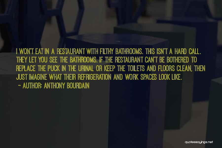 Anthony Bourdain Quotes: I Won't Eat In A Restaurant With Filthy Bathrooms. This Isn't A Hard Call. They Let You See The Bathrooms.