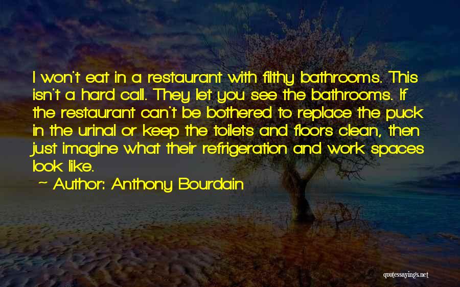Anthony Bourdain Quotes: I Won't Eat In A Restaurant With Filthy Bathrooms. This Isn't A Hard Call. They Let You See The Bathrooms.