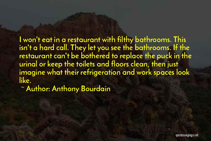 Anthony Bourdain Quotes: I Won't Eat In A Restaurant With Filthy Bathrooms. This Isn't A Hard Call. They Let You See The Bathrooms.