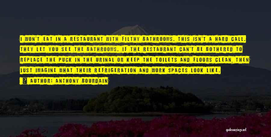 Anthony Bourdain Quotes: I Won't Eat In A Restaurant With Filthy Bathrooms. This Isn't A Hard Call. They Let You See The Bathrooms.