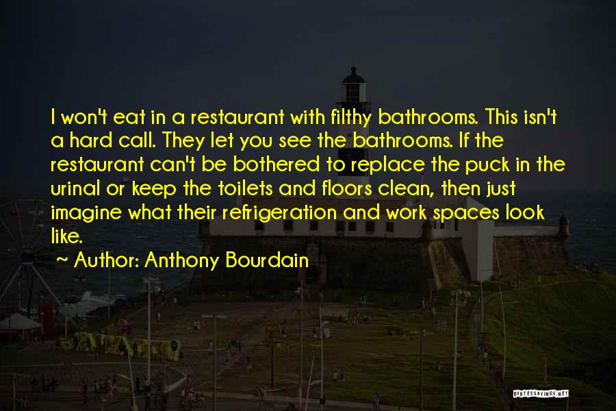 Anthony Bourdain Quotes: I Won't Eat In A Restaurant With Filthy Bathrooms. This Isn't A Hard Call. They Let You See The Bathrooms.