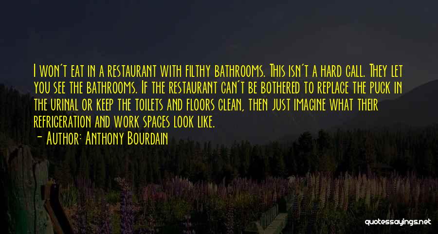 Anthony Bourdain Quotes: I Won't Eat In A Restaurant With Filthy Bathrooms. This Isn't A Hard Call. They Let You See The Bathrooms.