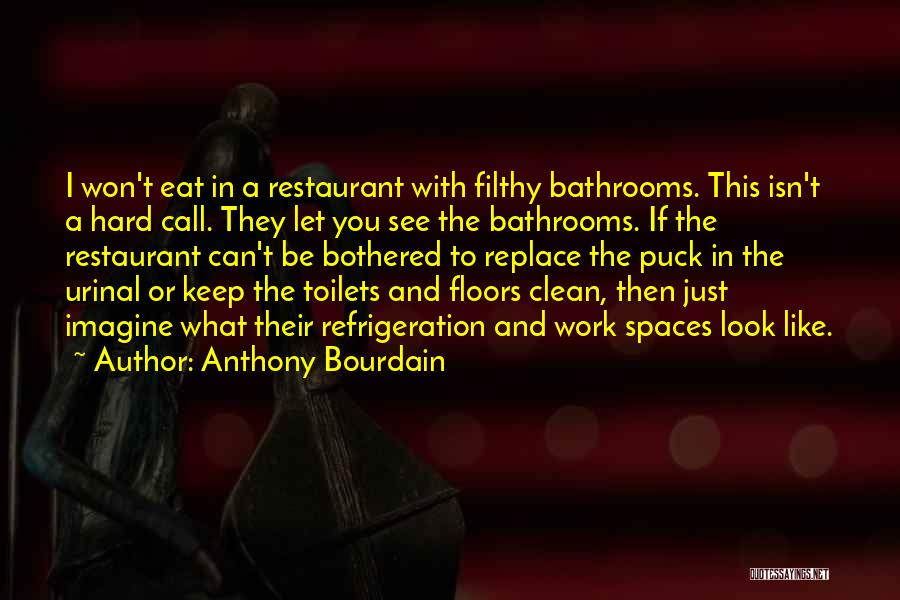 Anthony Bourdain Quotes: I Won't Eat In A Restaurant With Filthy Bathrooms. This Isn't A Hard Call. They Let You See The Bathrooms.