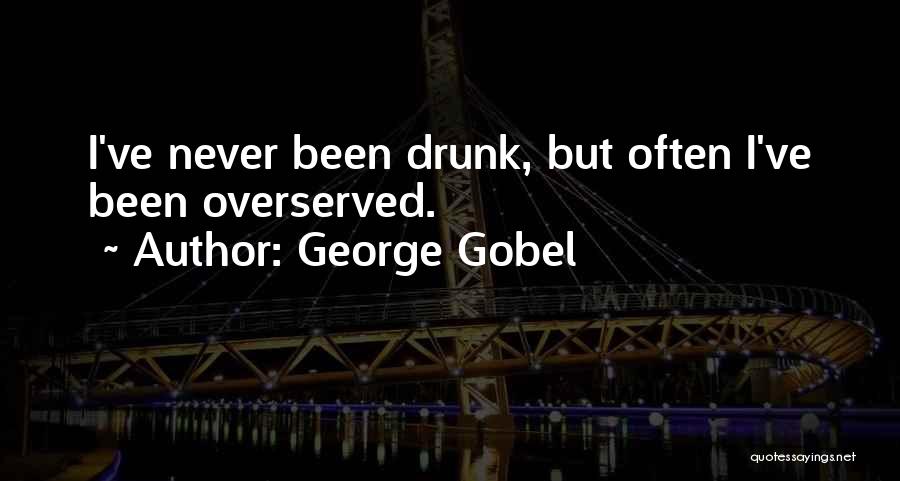 George Gobel Quotes: I've Never Been Drunk, But Often I've Been Overserved.