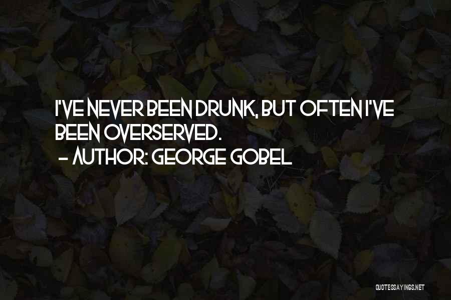 George Gobel Quotes: I've Never Been Drunk, But Often I've Been Overserved.