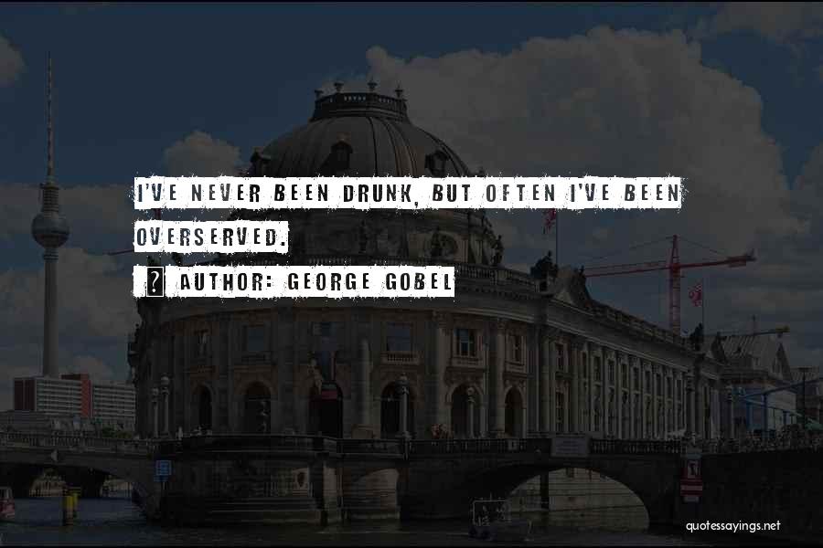 George Gobel Quotes: I've Never Been Drunk, But Often I've Been Overserved.