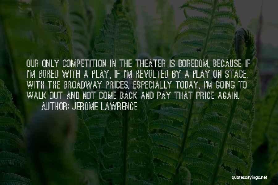 Jerome Lawrence Quotes: Our Only Competition In The Theater Is Boredom, Because If I'm Bored With A Play, If I'm Revolted By A