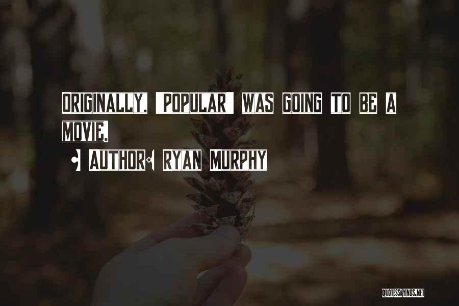 Ryan Murphy Quotes: Originally, 'popular' Was Going To Be A Movie.
