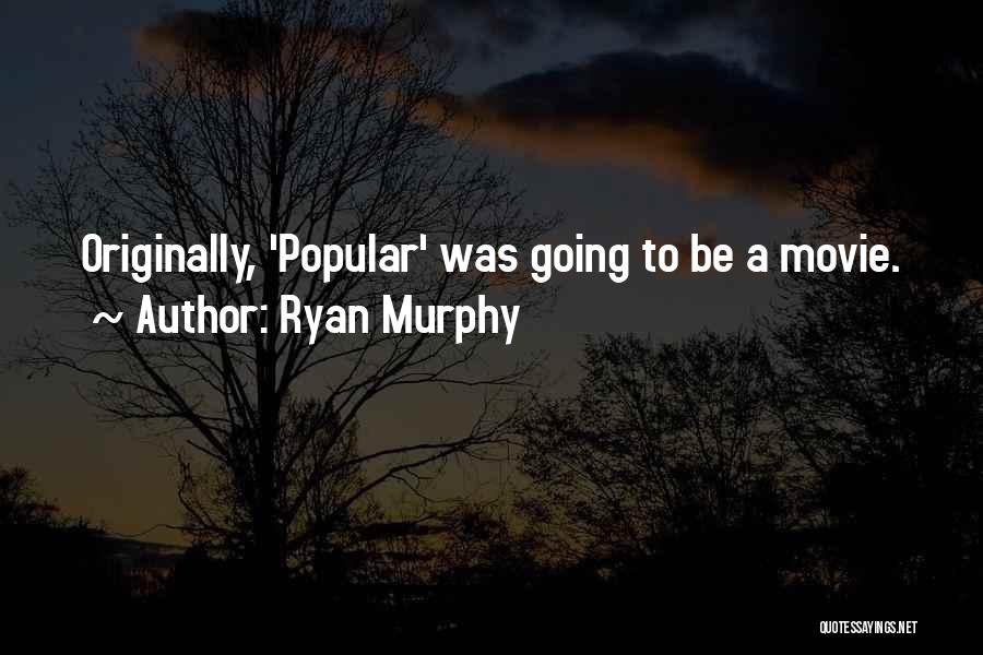 Ryan Murphy Quotes: Originally, 'popular' Was Going To Be A Movie.