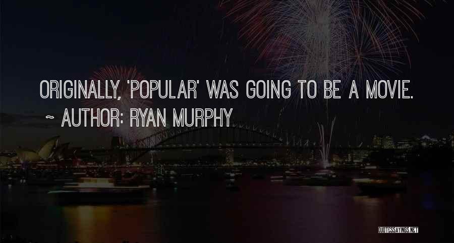 Ryan Murphy Quotes: Originally, 'popular' Was Going To Be A Movie.