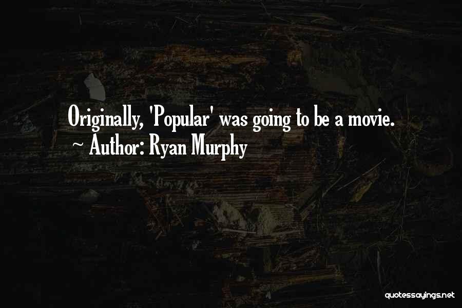Ryan Murphy Quotes: Originally, 'popular' Was Going To Be A Movie.