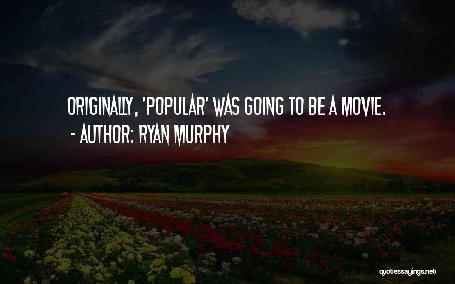 Ryan Murphy Quotes: Originally, 'popular' Was Going To Be A Movie.