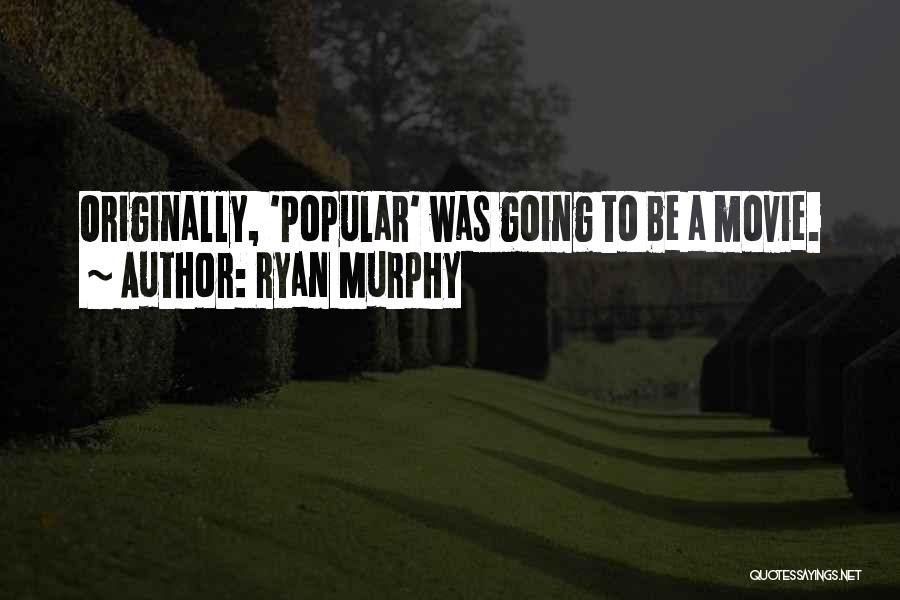 Ryan Murphy Quotes: Originally, 'popular' Was Going To Be A Movie.