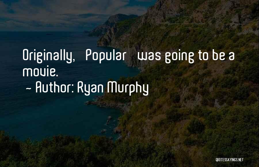 Ryan Murphy Quotes: Originally, 'popular' Was Going To Be A Movie.