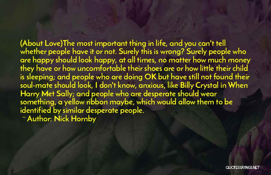 Nick Hornby Quotes: (about Love)the Most Important Thing In Life, And You Can't Tell Whether People Have It Or Not. Surely This Is