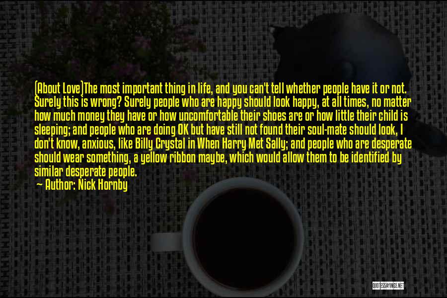 Nick Hornby Quotes: (about Love)the Most Important Thing In Life, And You Can't Tell Whether People Have It Or Not. Surely This Is