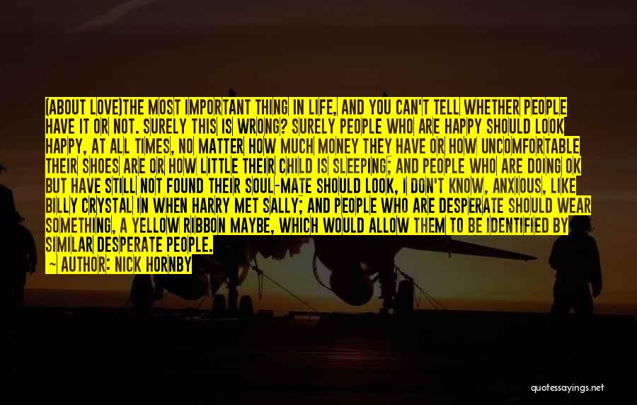 Nick Hornby Quotes: (about Love)the Most Important Thing In Life, And You Can't Tell Whether People Have It Or Not. Surely This Is