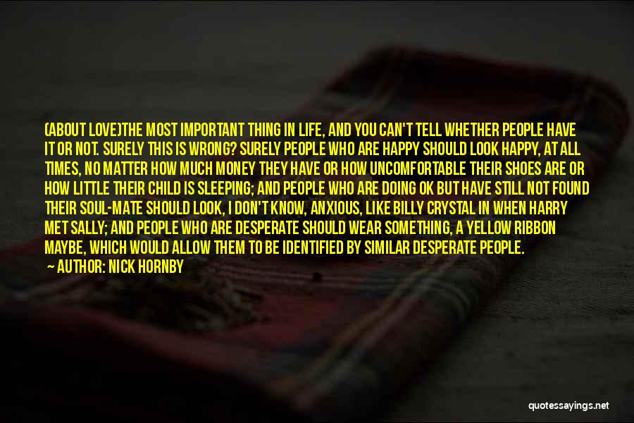 Nick Hornby Quotes: (about Love)the Most Important Thing In Life, And You Can't Tell Whether People Have It Or Not. Surely This Is