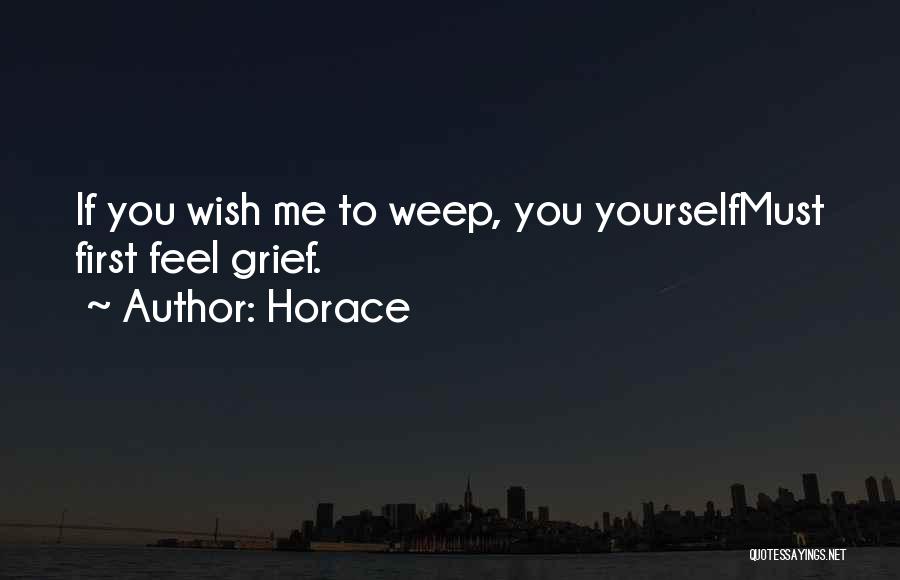 Horace Quotes: If You Wish Me To Weep, You Yourselfmust First Feel Grief.