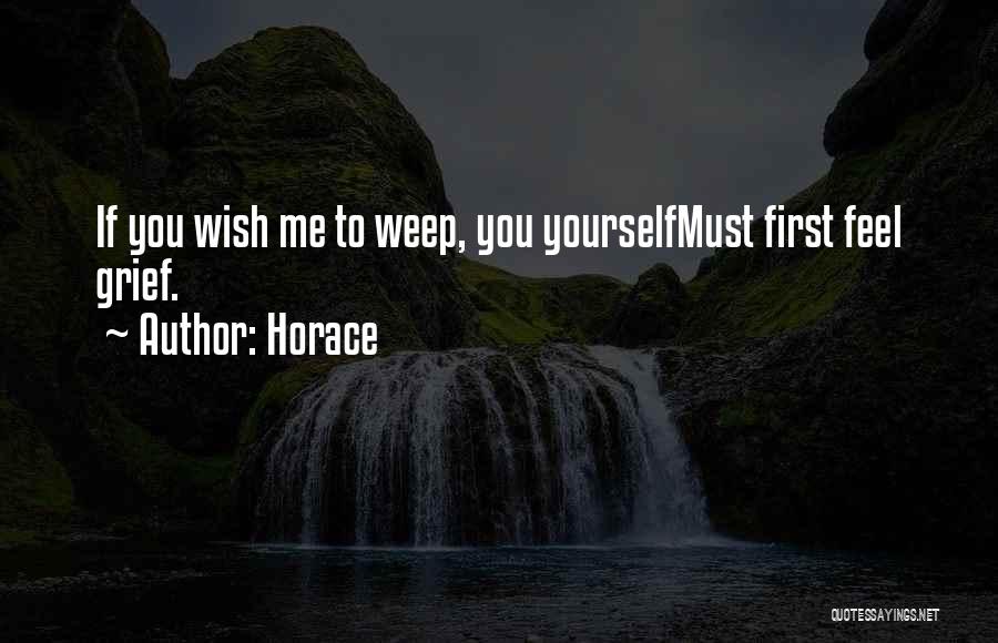 Horace Quotes: If You Wish Me To Weep, You Yourselfmust First Feel Grief.