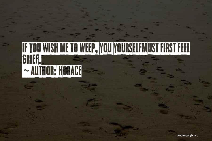 Horace Quotes: If You Wish Me To Weep, You Yourselfmust First Feel Grief.