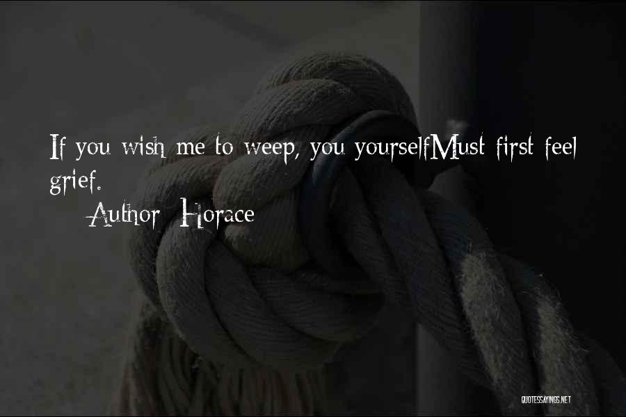 Horace Quotes: If You Wish Me To Weep, You Yourselfmust First Feel Grief.