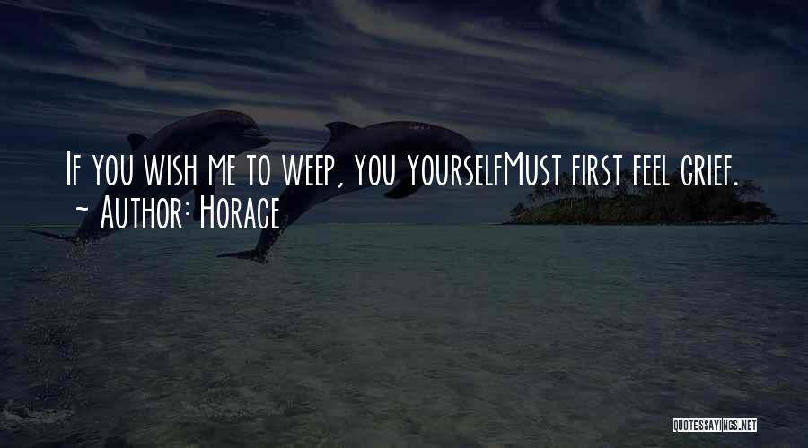 Horace Quotes: If You Wish Me To Weep, You Yourselfmust First Feel Grief.