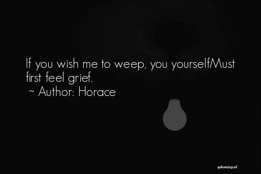 Horace Quotes: If You Wish Me To Weep, You Yourselfmust First Feel Grief.