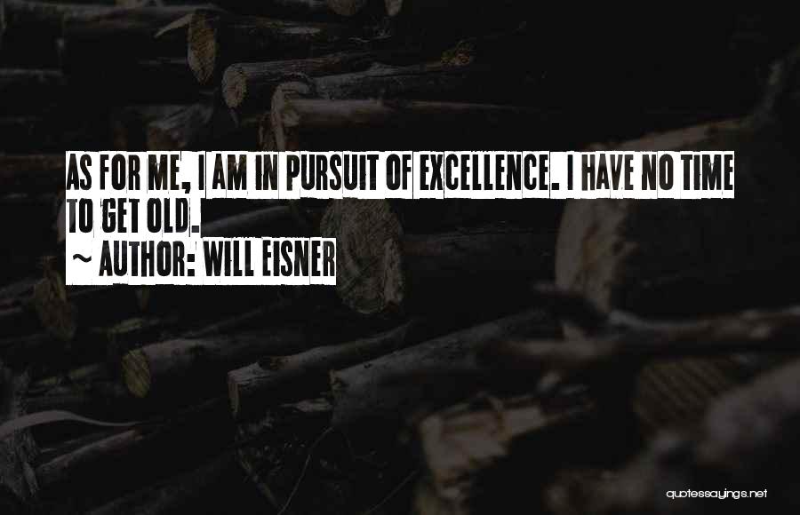 Will Eisner Quotes: As For Me, I Am In Pursuit Of Excellence. I Have No Time To Get Old.