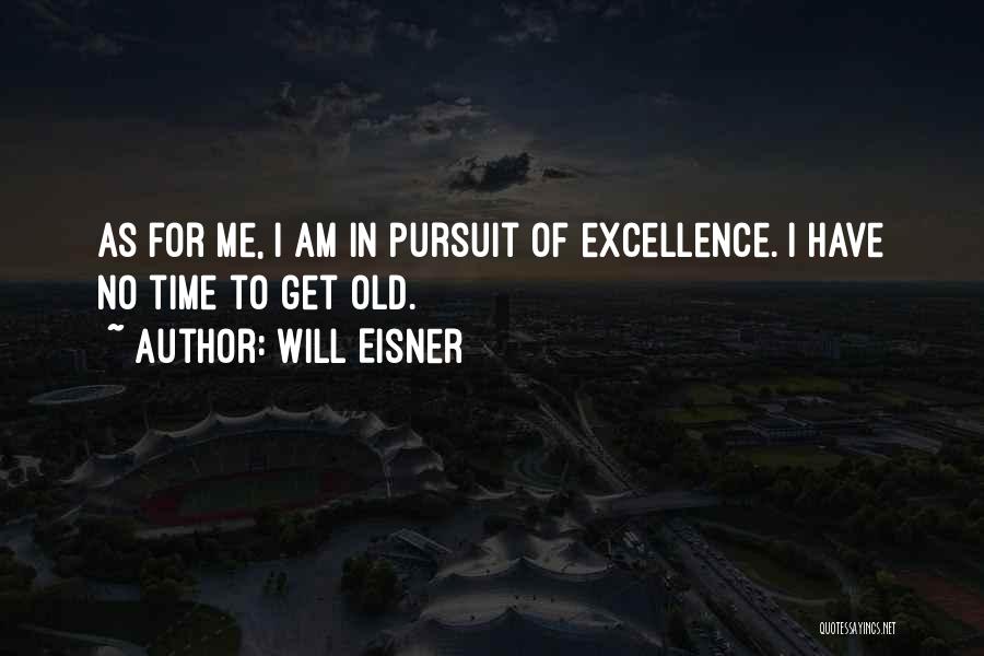 Will Eisner Quotes: As For Me, I Am In Pursuit Of Excellence. I Have No Time To Get Old.