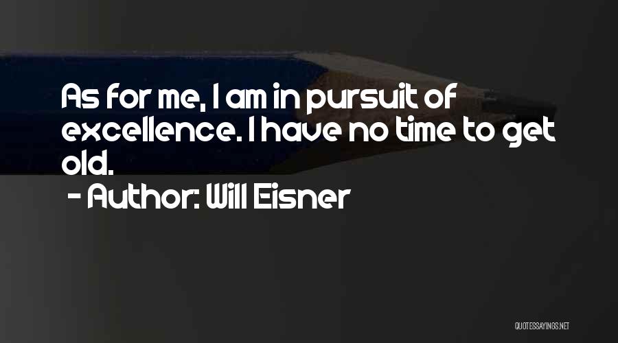 Will Eisner Quotes: As For Me, I Am In Pursuit Of Excellence. I Have No Time To Get Old.