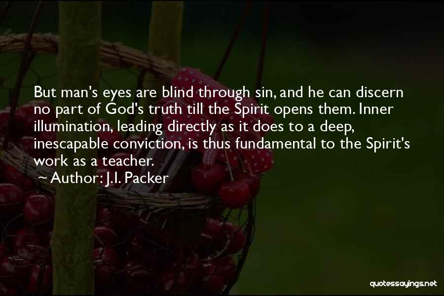 J.I. Packer Quotes: But Man's Eyes Are Blind Through Sin, And He Can Discern No Part Of God's Truth Till The Spirit Opens
