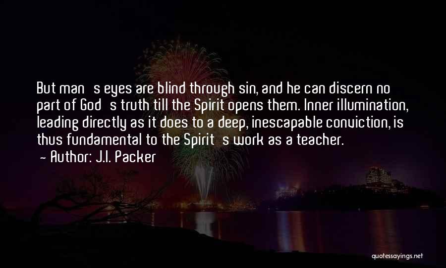 J.I. Packer Quotes: But Man's Eyes Are Blind Through Sin, And He Can Discern No Part Of God's Truth Till The Spirit Opens