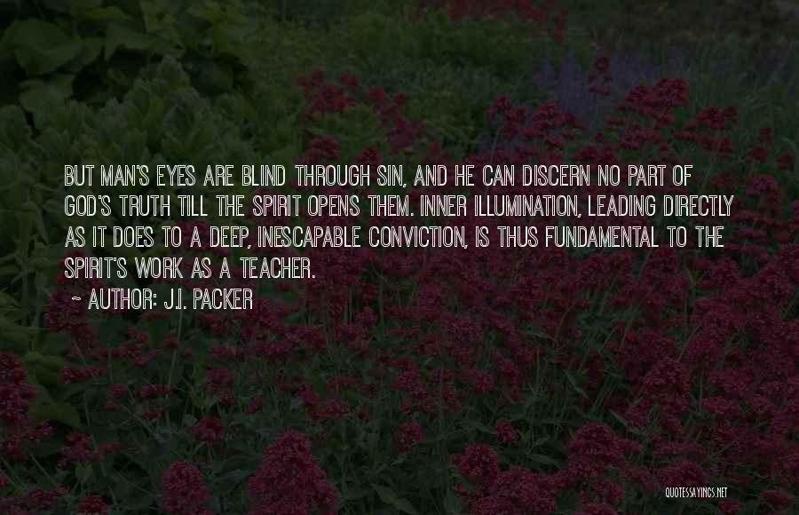 J.I. Packer Quotes: But Man's Eyes Are Blind Through Sin, And He Can Discern No Part Of God's Truth Till The Spirit Opens