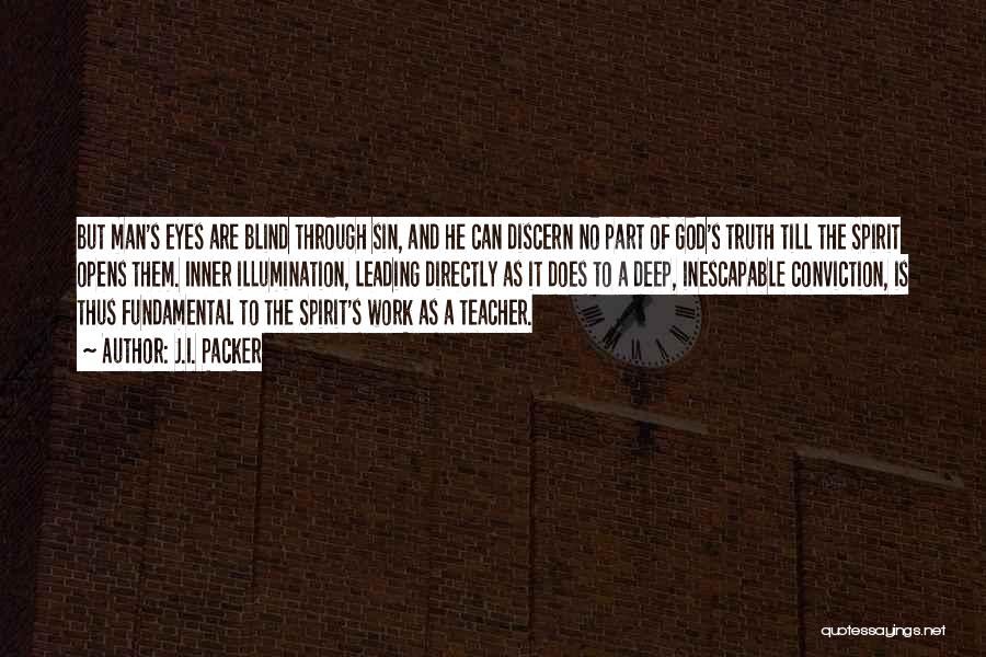 J.I. Packer Quotes: But Man's Eyes Are Blind Through Sin, And He Can Discern No Part Of God's Truth Till The Spirit Opens