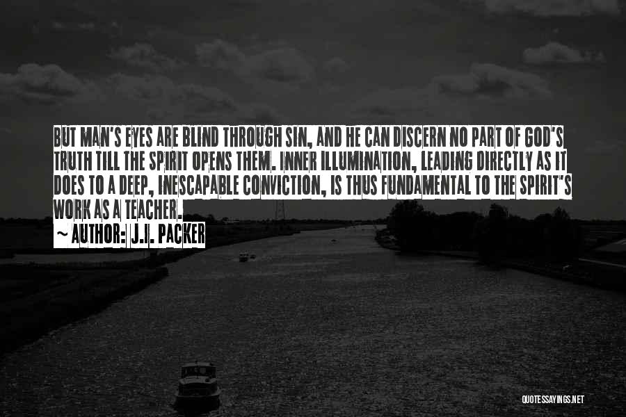 J.I. Packer Quotes: But Man's Eyes Are Blind Through Sin, And He Can Discern No Part Of God's Truth Till The Spirit Opens