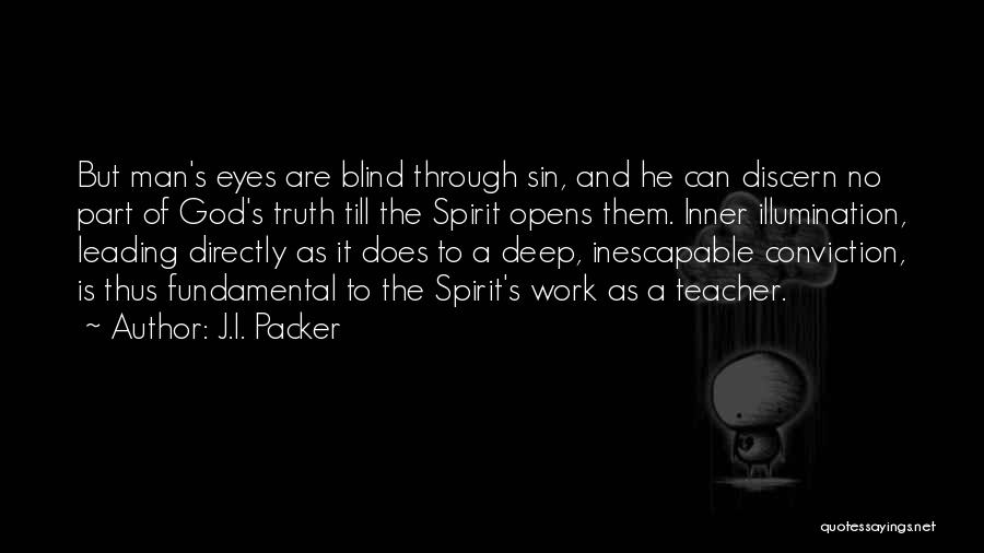 J.I. Packer Quotes: But Man's Eyes Are Blind Through Sin, And He Can Discern No Part Of God's Truth Till The Spirit Opens