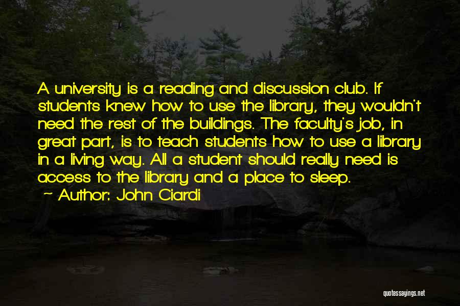 John Ciardi Quotes: A University Is A Reading And Discussion Club. If Students Knew How To Use The Library, They Wouldn't Need The