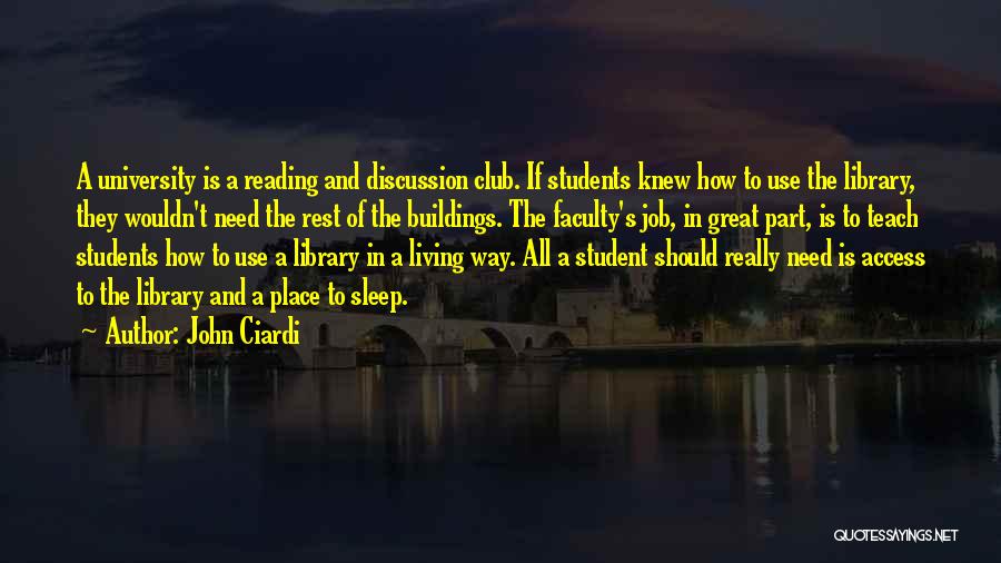 John Ciardi Quotes: A University Is A Reading And Discussion Club. If Students Knew How To Use The Library, They Wouldn't Need The