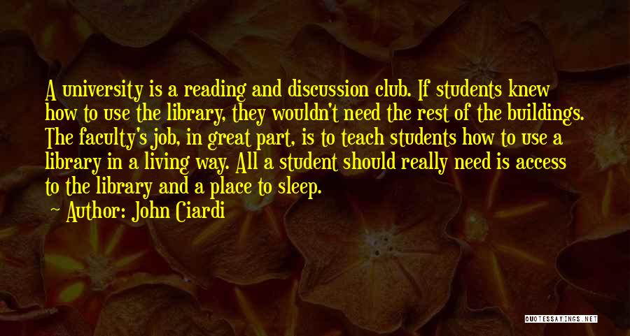 John Ciardi Quotes: A University Is A Reading And Discussion Club. If Students Knew How To Use The Library, They Wouldn't Need The