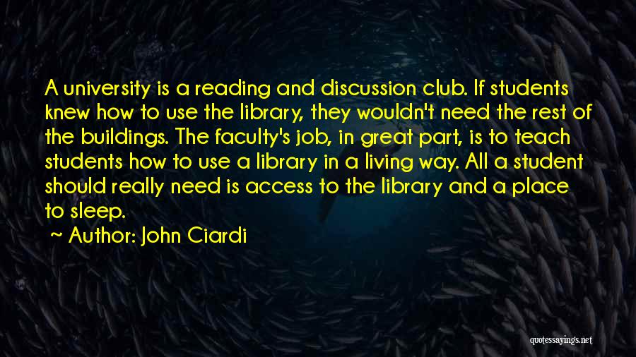 John Ciardi Quotes: A University Is A Reading And Discussion Club. If Students Knew How To Use The Library, They Wouldn't Need The