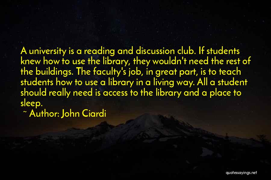 John Ciardi Quotes: A University Is A Reading And Discussion Club. If Students Knew How To Use The Library, They Wouldn't Need The